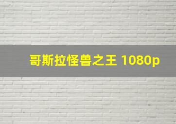 哥斯拉怪兽之王 1080p